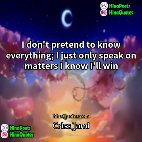 Criss Jami Quotes | I don't pretend to know everything; I
